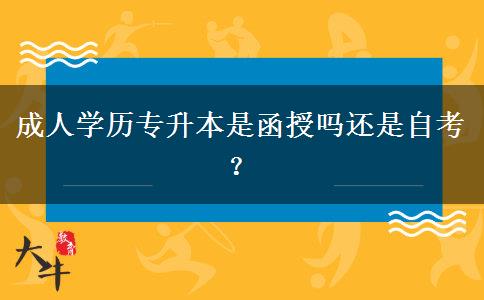成人學(xué)歷專升本是函授嗎還是自考？