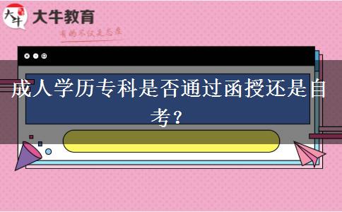 成人學歷?？剖欠裢ㄟ^函授還是自考？