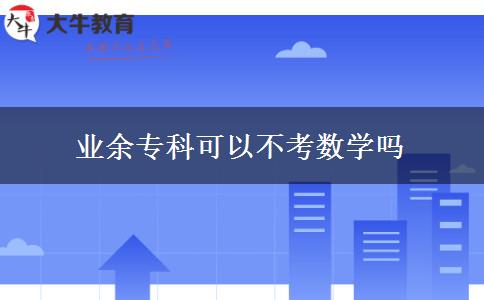 業(yè)余專(zhuān)科可以不考數(shù)學(xué)嗎