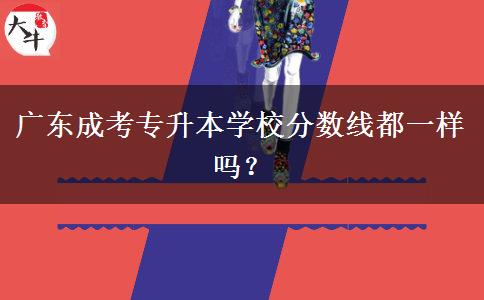 廣東成考專升本學(xué)校分?jǐn)?shù)線都一樣嗎？