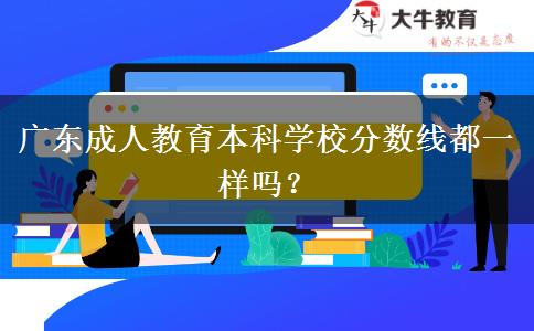 廣東成人教育本科學(xué)校分?jǐn)?shù)線都一樣嗎？