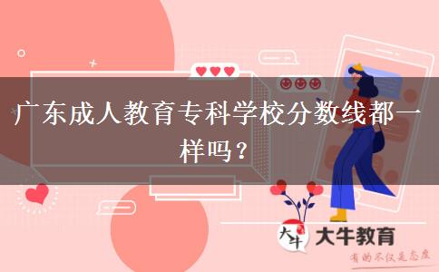 廣東成人教育專(zhuān)科學(xué)校分?jǐn)?shù)線(xiàn)都一樣嗎？