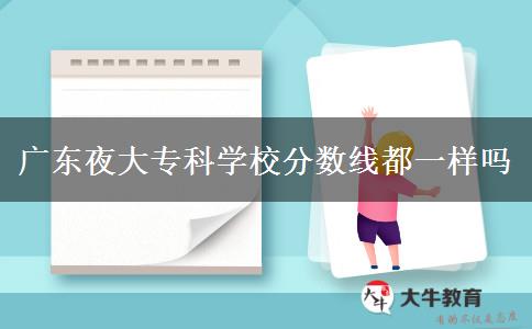 廣東夜大?？茖W(xué)校分數(shù)線都一樣嗎