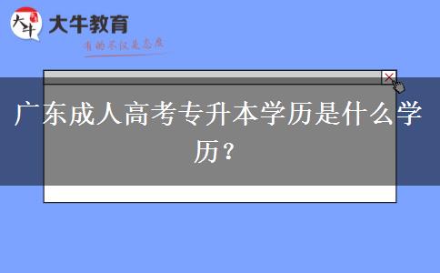 廣東成人高考專升本學(xué)歷是什么學(xué)歷？