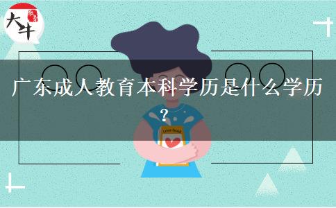 廣東成人教育本科學(xué)歷是什么學(xué)歷？