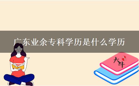 廣東業(yè)余?？茖W歷是什么學歷