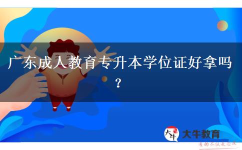 廣東成人教育專升本學位證好拿嗎？