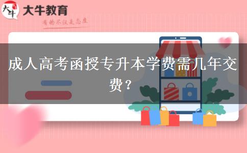 成人高考函授專升本學(xué)費需幾年交費？