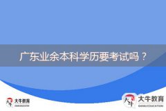 廣東業(yè)余本科學(xué)歷要考試嗎？