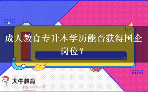 成人教育專升本學歷能否獲得國企崗位？