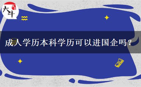 成人學(xué)歷本科學(xué)歷可以進(jìn)國(guó)企嗎？