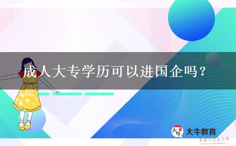 成人大專學(xué)歷可以進(jìn)國企嗎？