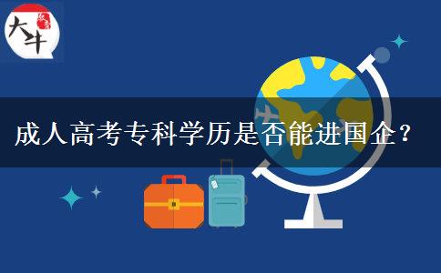 成人高考專科學(xué)歷是否能進(jìn)國企？