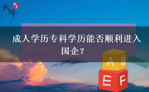 成人學歷?？茖W歷能否順利進入國企？