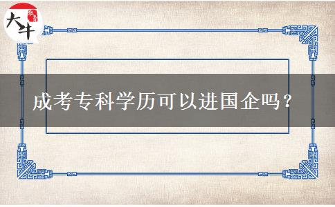 成考專(zhuān)科學(xué)歷可以進(jìn)國(guó)企嗎？