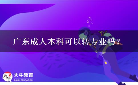 廣東成人本科可以轉(zhuǎn)專業(yè)嗎？
