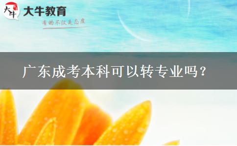 廣東成考本科可以轉專業(yè)嗎？