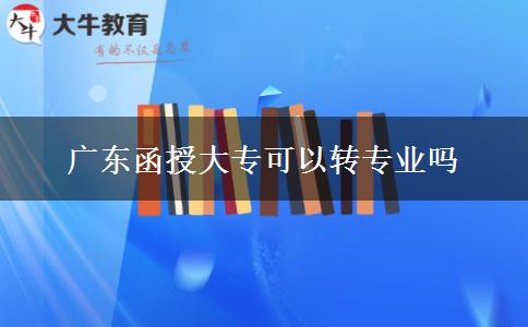 廣東函授大?？梢赞D(zhuǎn)專業(yè)嗎