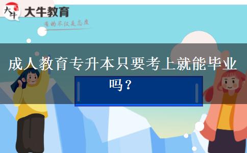 成人教育專升本只要考上就能畢業(yè)嗎？