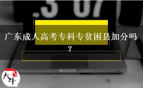 廣東成人高考專(zhuān)科專(zhuān)貧困縣加分嗎？
