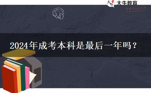 2024年成考本科是最后一年嗎？