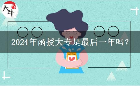 2024年函授大專是最后一年嗎？