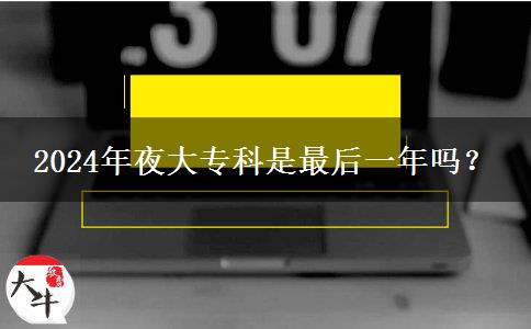 2024年夜大?？剖亲詈笠荒陠幔? title=