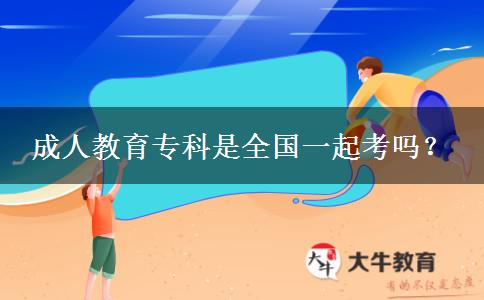 成人教育專科是全國(guó)一起考嗎？