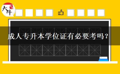 成人專(zhuān)升本學(xué)位證有必要考嗎？