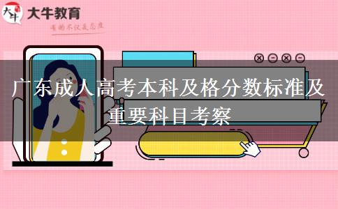 廣東成人高考本科及格分數(shù)標(biāo)準(zhǔn)及重要科目考察