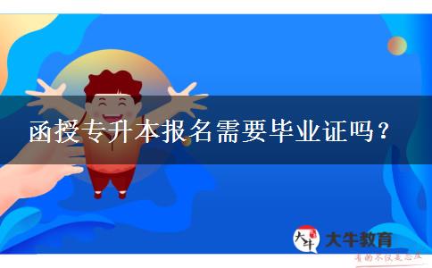 函授專升本報(bào)名需要畢業(yè)證嗎？