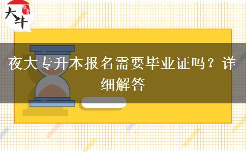 夜大專升本報名需要畢業(yè)證嗎？詳細解答