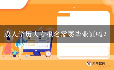 成人學(xué)歷大專報(bào)名需要畢業(yè)證嗎？