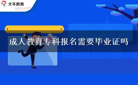 成人教育專(zhuān)科報(bào)名需要畢業(yè)證嗎