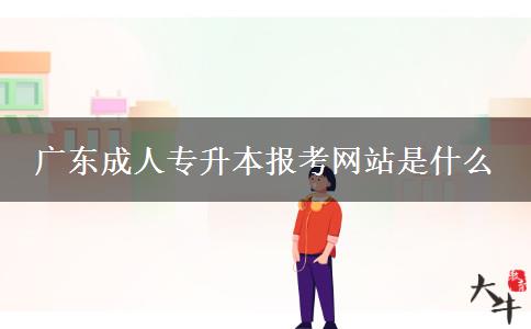 廣東成人專升本報考網站是什么