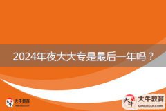 2024年夜大大專是最后一年嗎？