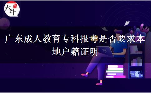 廣東成人教育專(zhuān)科報(bào)考是否要求本地戶(hù)籍證明
