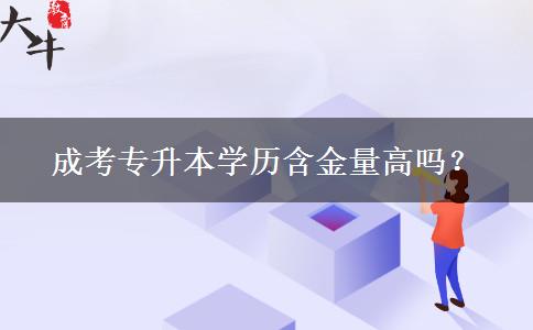 成考專升本學歷含金量高嗎？