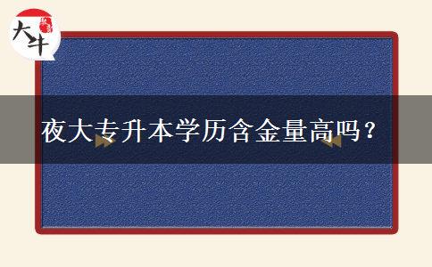 夜大專升本學歷含金量高嗎？