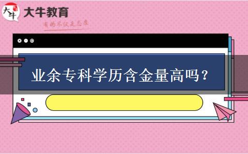 業(yè)余?？茖W(xué)歷含金量高嗎？