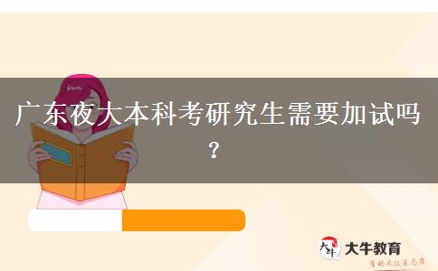 廣東夜大本科考研究生需要加試嗎？