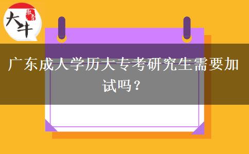 廣東成人學(xué)歷大?？佳芯可枰釉噯?？
