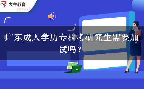 廣東成人學(xué)歷專科考研究生需要加試嗎？