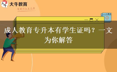 成人教育專(zhuān)升本有學(xué)生證嗎？一文為你解答