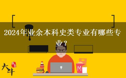 2024年業(yè)余本科史類專業(yè)有哪些專業(yè)？