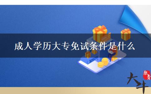 成人學(xué)歷大專(zhuān)免試條件是什么