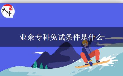 業(yè)余專(zhuān)科免試條件是什么