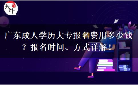 廣東成人學歷大專報名費用多少錢？報名時間、方式詳解！