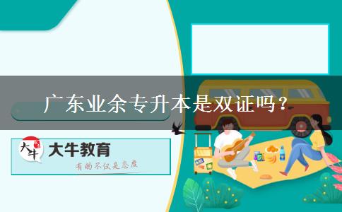 廣東業(yè)余專升本是雙證嗎？