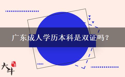 廣東成人學(xué)歷本科是雙證嗎？